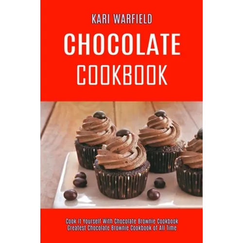 Chocolate Cookbook: Cook It Yourself With Chocolate Brownie Cookbook (Greatest Chocolate Brownie Cookbook of All Time)