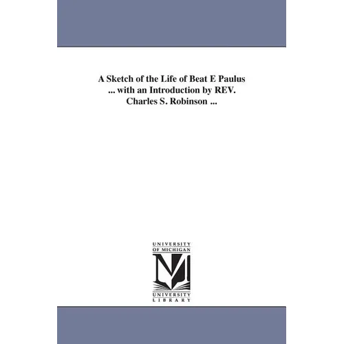 A Sketch of the Life of Beat E Paulus ... with an Introduction by REV. Charles S. Robinson ...