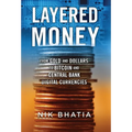 Layered Money: From Gold and Dollars to Bitcoin and Central Bank Digital Currencies