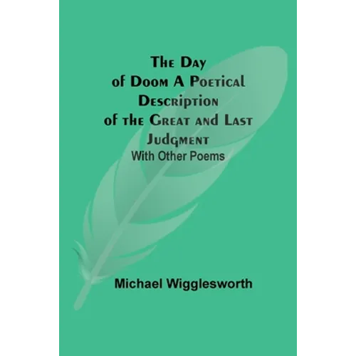 The Day Of Doom A Poetical Description Of The Great And Last Judgment: With Other Poems