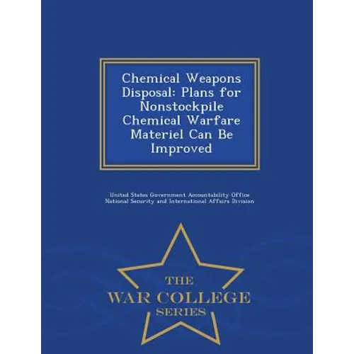Chemical Weapons Disposal: Plans for Nonstockpile Chemical Warfare Materiel Can Be Improved - War College Series