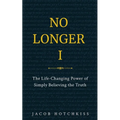 No Longer I: The Life-Changing Power of Simply Believing the Truth