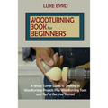 Woodturning Book for Beginners: A Wood Turner Guide to Crafting 15 Woodturning Projects Plus Woodturning Tools and Tips to Get You Started
