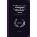First Principles of the Differential and Integral Calculus Or the Doctrine of Fluxions: Intended As an Introduction to the Physico- Mathematical Scien