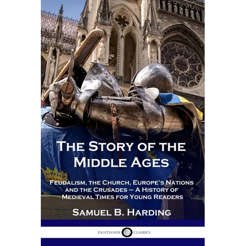 The Story of the Middle Ages: Feudalism, the Church, Europe's Nations and the Crusades - A History of Medieval Times for Young Readers