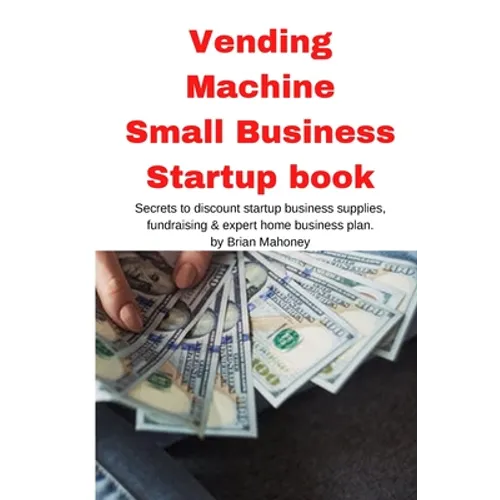 Vending Machine Small Business Startup book: Secrets to discount startup business supplies, fundraising & expert home business plan