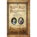 Daughter, Doctor, Resurrectionist: A True Story about Medical Body Snatching in 19th Century America