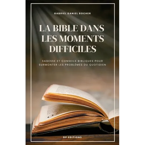 La Bible dans les moments difficiles: Sagesse et conseils bibliques pour surmonter les problèmes du quotidien