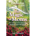 Chicken Soup for the Soul: The Magic of Moms: 101 Stories of Gratitude, Wisdom and Miracles