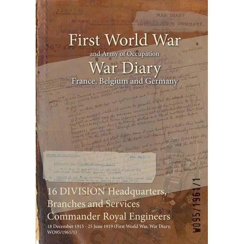 16 DIVISION Headquarters, Branches and Services Commander Royal Engineers: 18 December 1915 - 25 June 1919 (First World War, War Diary, WO95/1961/1)