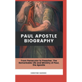 Paul Apostle Biography: From Persecutor to Preacher, The Remarkable Life and Ministry of Paul, the Apostle