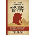 The Rise and Fall of Ancient Egypt: Pharaohs, Pyramids, and the 3,000-Year Kingdom That Finally Fell Silent