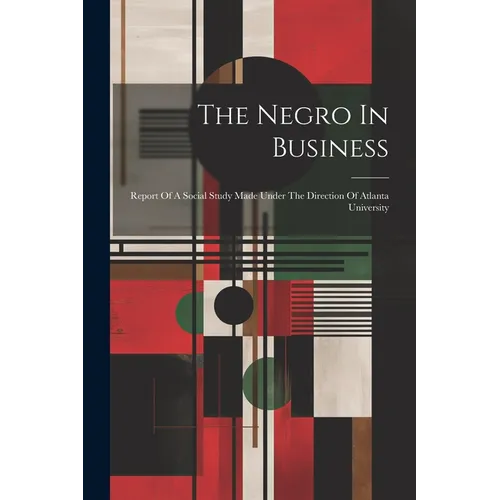 The Negro In Business: Report Of A Social Study Made Under The Direction Of Atlanta University