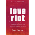 Love Riot: A Teenage Call to Live with Relentless Abandon for Christ