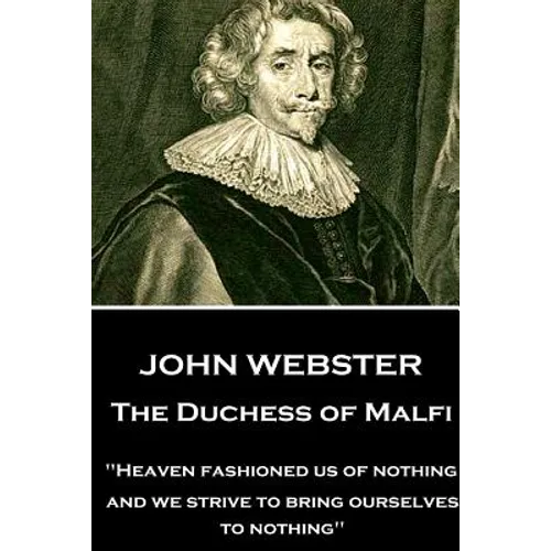 John Webster - The Duchess of Malfi: "Heaven fashioned us of nothing; and we strive to bring ourselves to nothing"