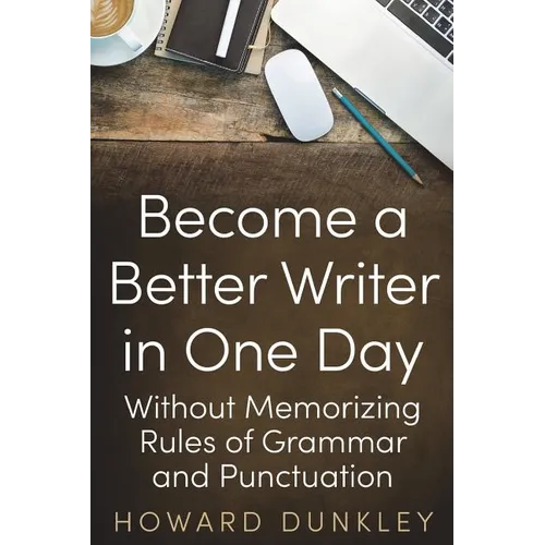 Become a Better Writer In One Day: Without Memorizing Rules of Grammar and Punctuation