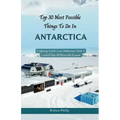 Top 30 Most Possible things to do in Antarctica: Exploring Earth's Last Wilderness With A Guided Tour Of Research Station