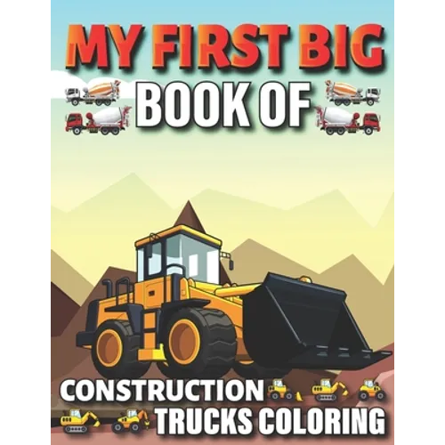My First Big Book Of Construction Trucks Coloring: Diggers, Dumpers, Cranes and Trucks for Children Teens