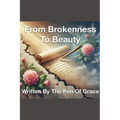 From Brokenness To Beauty Written By The Pen of Grace