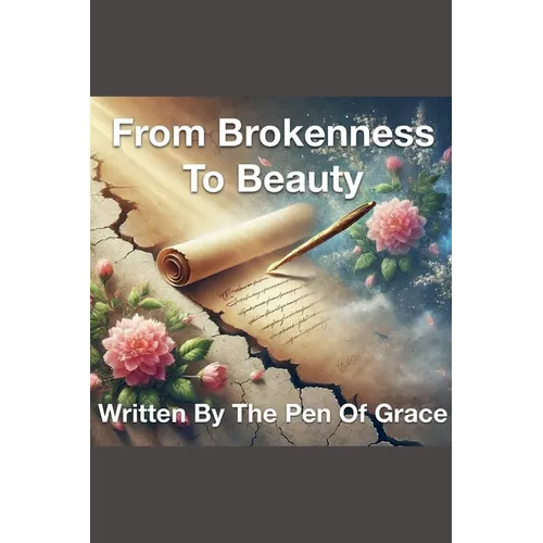 From Brokenness To Beauty Written By The Pen of Grace