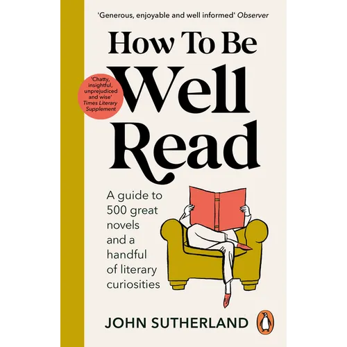 How to Be Well Read: A Guide to 500 Great Novels and a Handful of Literary Curiosities