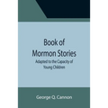Book of Mormon Stories; Adapted to the Capacity of Young Children