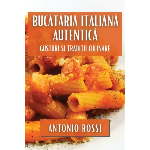 Bucătăria Italiană Autentică: Gusturi și Tradiții Culinare