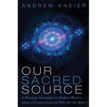 Our Sacred Source: A Theology Grounded in Modern Physics, about a Creator God and Why We Are Here