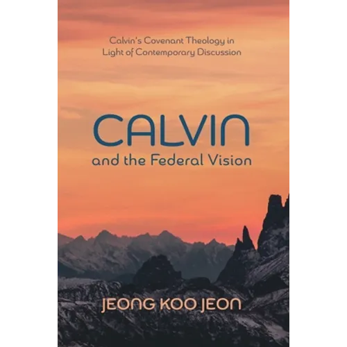 Calvin and the Federal Vision: Calvin's Covenant Theology in Light of Contemporary Discussion
