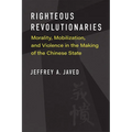 Righteous Revolutionaries: Morality, Mobilization, and Violence in the Making of the Chinese State