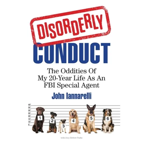 Disorderly Conduct: The Oddities of My 20-Year Life As an FBI Special Agent