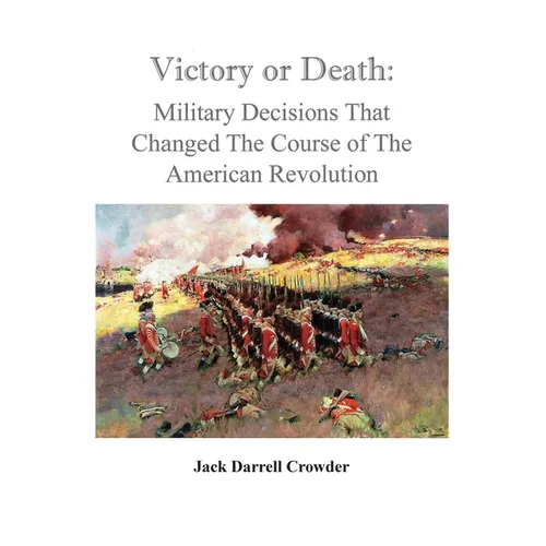 Victory or Death: Military Decisions that Changed the Course of the American Revolution