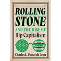Rolling Stone and the Rise of Hip Capitalism: How a Magazine Born in the 1960s Changed America