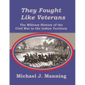 They Fought Like Veterans: The Military History of the Civil War in the Indian Territory