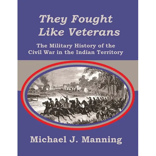 They Fought Like Veterans: The Military History of the Civil War in the Indian Territory
