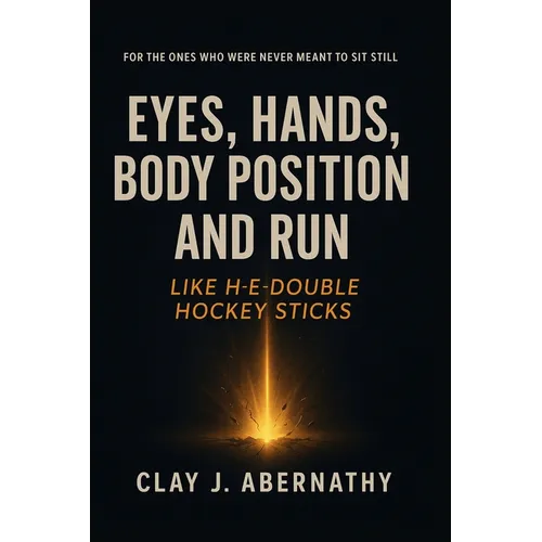Eyes, Hands, Body Position and Run Like H-E-Double Hockey Sticks: For the Ones Who Were Never Meant to Sit Still- And Know It's Time to Build Somethin
