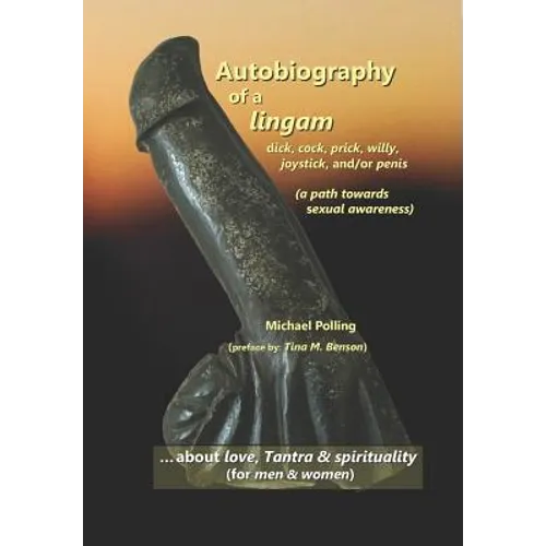 Autobiography of a lingam: - dick, cock, prick, willy, joystick and/or penis (a path towards sexual awareness)