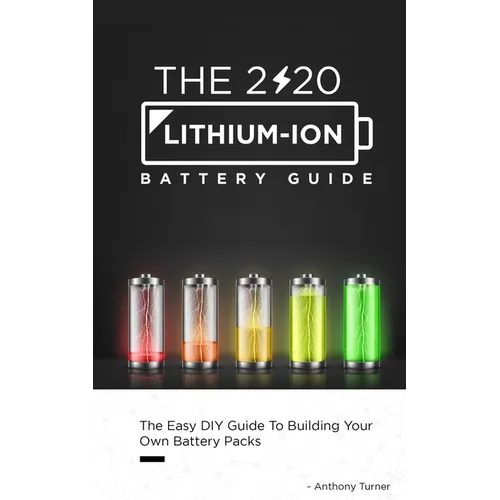 The 2020 Lithium-Ion Battery Guide: The Easy DIY Guide To Building Your Own Battery Packs