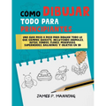 Cómo Dibujar Todo para Principiantes: Una guía paso a paso para dibujar todo lo que siempre quisiste