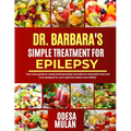 Dr. Barbara Simple Treatment for Epilepsy: Your easy guide to using herbal healing remedies to naturally treat and cure epilepsy for your optimal heal
