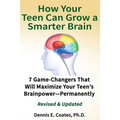 How Your Teen Can Grow a Smarter Brain: 7 Game-Changers That Will Maximize Your Teen's Brainpower-Permanently