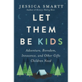 Let Them Be Kids: Adventure, Boredom, Innocence, and Other Gifts Children Need