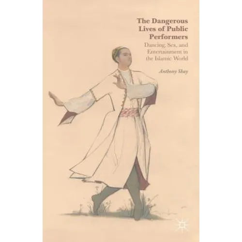 The Dangerous Lives of Public Performers: Dancing, Sex, and Entertainment in the Islamic World