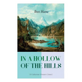 IN A HOLLOW OF THE HILLS (A Californian Western Classic): From the Renowned Author of The Luck of Roaring Camp, The Outcasts of Poker Flat, The Tales