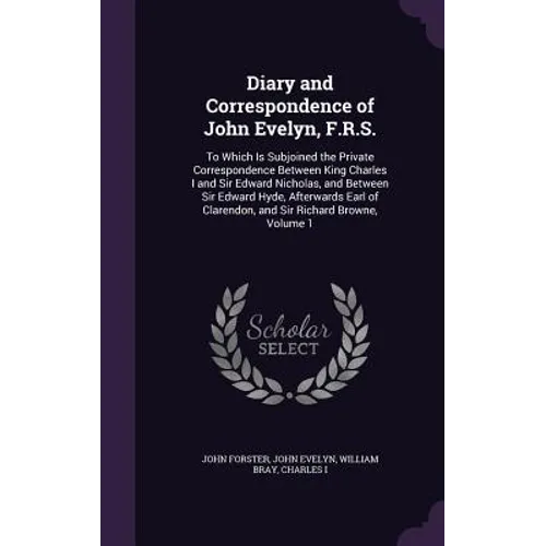 Diary and Correspondence of John Evelyn, F.R.S.: To Which Is Subjoined the Private Correspondence Between King Charles I and Sir Edward Nicholas, and