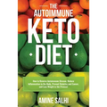 The Autoimmune Keto Diet: How To Reverse Autoimmune Disease, Reduce Inflammation In The Body, Prevent Diabetes And Cancer, And Lose Weight In The Proc