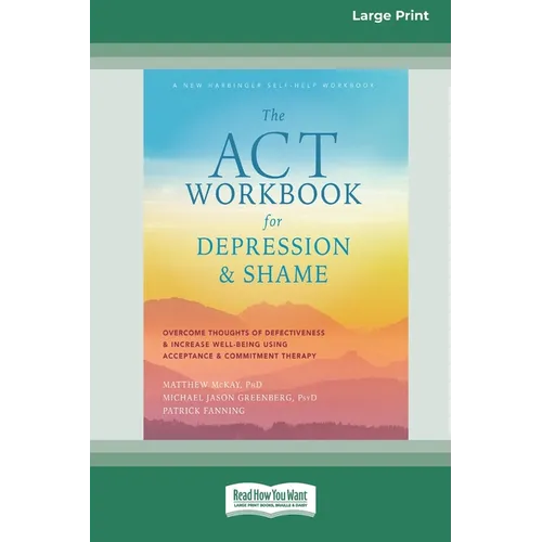 The ACT Workbook for Depression and Shame: Overcome Thoughts of Defectiveness and Increase Well-Being Using Acceptance and Commitment Therapy (Large P - Paperback