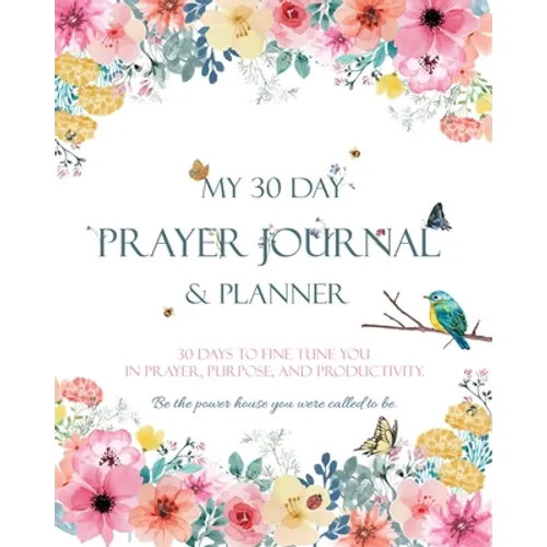 My 30 Day Prayer Journal & Planner: 30 Days To Fine Tune You In Prayer, Purpose, And Productivity.
