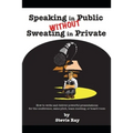 Speaking in Public without Sweating in Private: How to write and deliver powerful presentations for the conference, sales pitch, team meeting, or boar