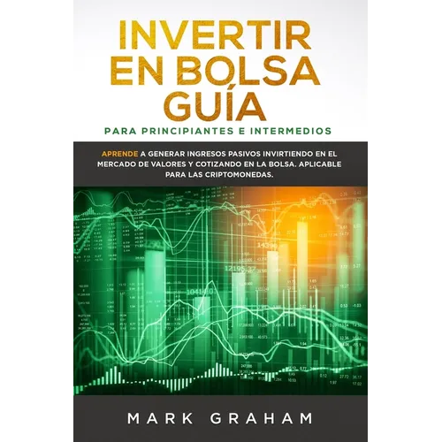 Invertir en Bolsa Guía para Principiantes e Intermedios: Aprende a Generar Ingresos Pasivos Invirtiendo en el Mercado de Valores y Cotizando en la Bol - Paperback